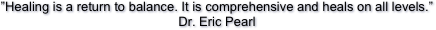 

”Healing is a return to balance. It is comprehensive and heals on all levels.”
Dr. Eric Pearl